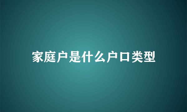 家庭户是什么户口类型