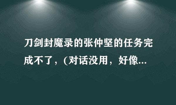 刀剑封魔录的张仲坚的任务完成不了，(对话没用，好像被我打乱了顺序)。到了红园这个地方过去不了，