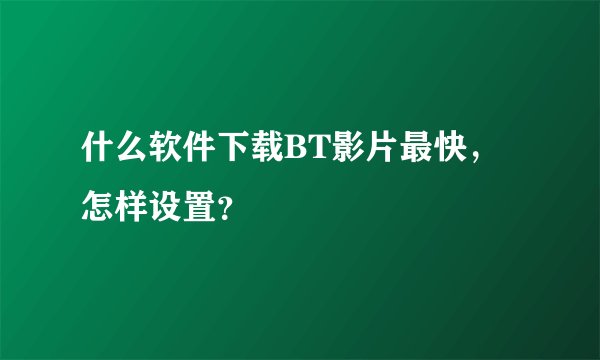 什么软件下载BT影片最快，怎样设置？