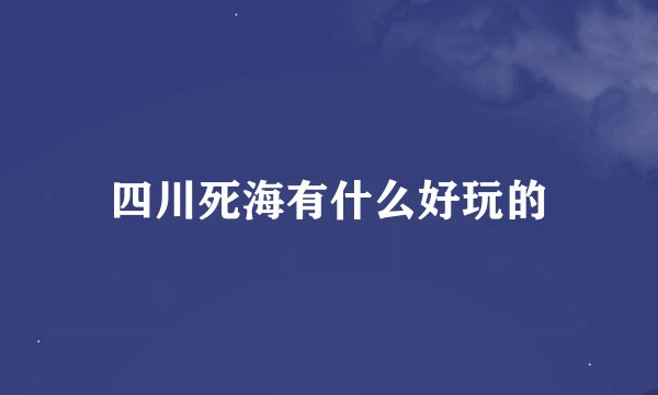 四川死海有什么好玩的