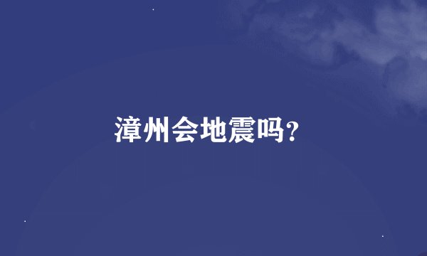 漳州会地震吗？