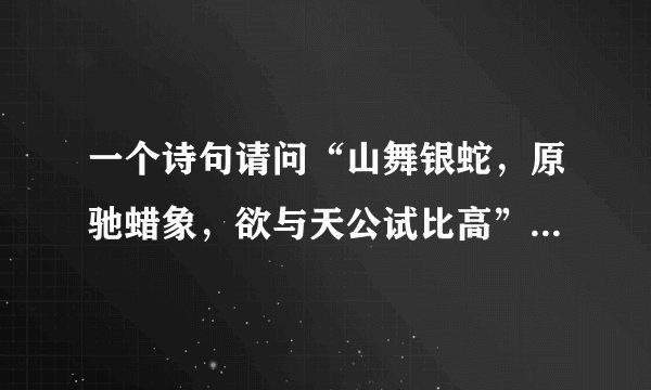一个诗句请问“山舞银蛇，原驰蜡象，欲与天公试比高”是谁的诗句