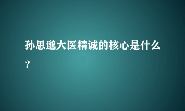 孙思邈大医精诚的核心是什么？