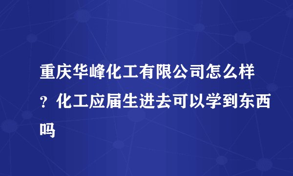 重庆华峰化工有限公司怎么样？化工应届生进去可以学到东西吗