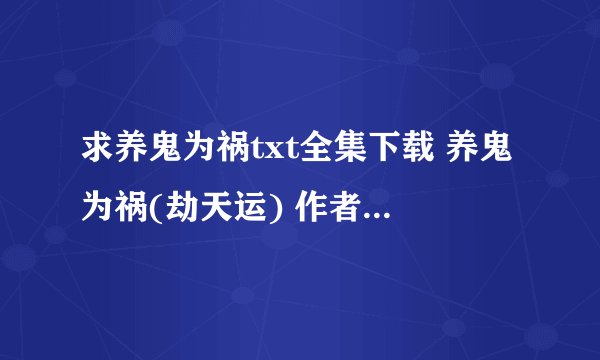 求养鬼为祸txt全集下载 养鬼为祸(劫天运) 作者：浮梦流年 简介：我从出生前就给人算计了,五
