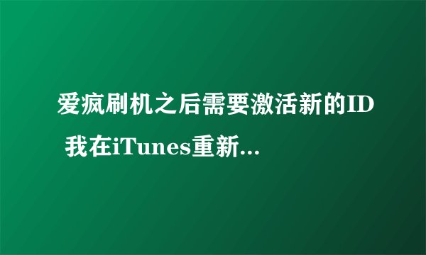 爱疯刷机之后需要激活新的ID 我在iTunes重新注册一个，，他说您目前无法创建Apple ID？