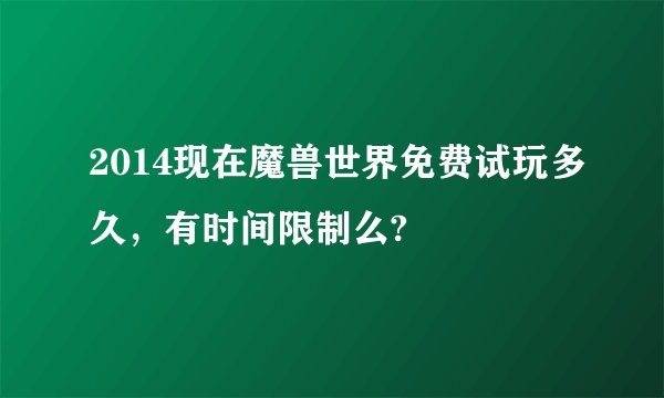 2014现在魔兽世界免费试玩多久，有时间限制么?