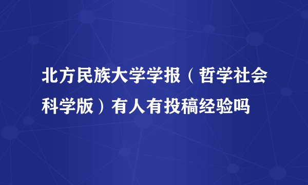 北方民族大学学报（哲学社会科学版）有人有投稿经验吗