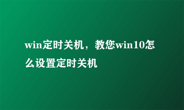 win定时关机，教您win10怎么设置定时关机
