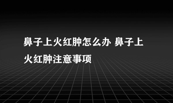 鼻子上火红肿怎么办 鼻子上火红肿注意事项