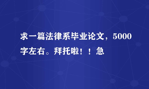 求一篇法律系毕业论文，5000字左右。拜托啦！！急