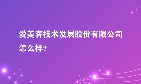 爱美客技术发展股份有限公司怎么样？