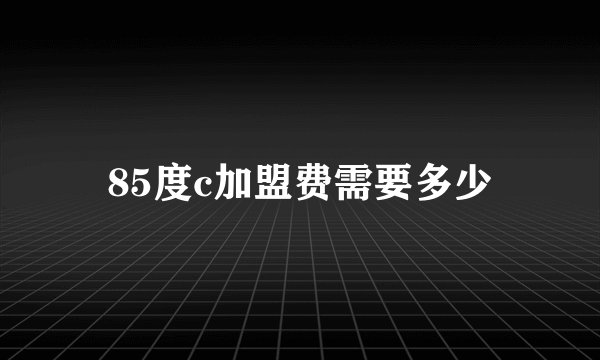 85度c加盟费需要多少