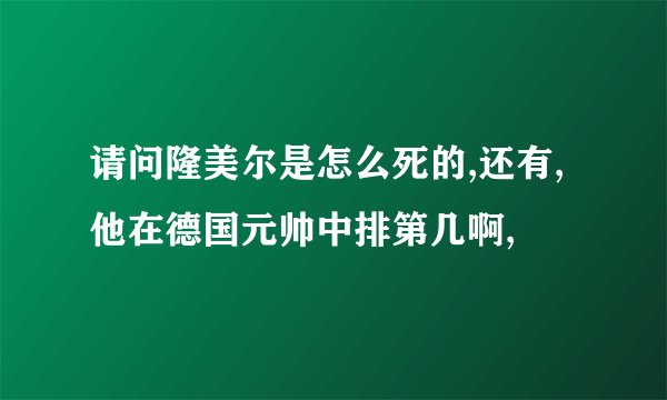 请问隆美尔是怎么死的,还有,他在德国元帅中排第几啊,