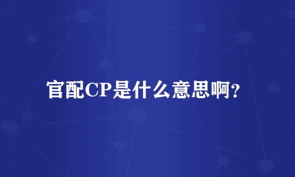 官配CP是什么意思啊？