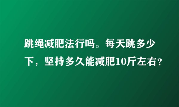 跳绳减肥法行吗。每天跳多少下，坚持多久能减肥10斤左右？