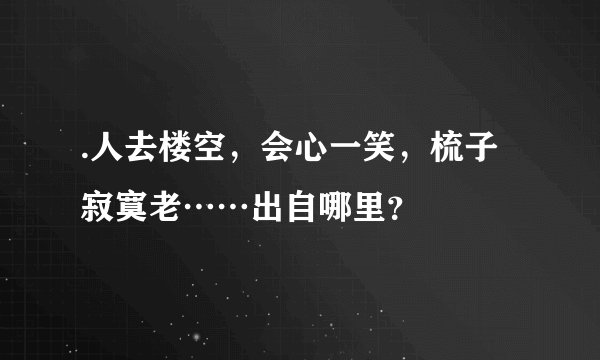 .人去楼空，会心一笑，梳子寂寞老……出自哪里？
