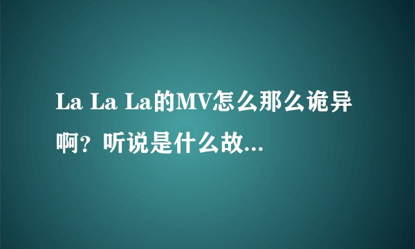 La La La的MV怎么那么诡异啊？听说是什么故事改编的？
