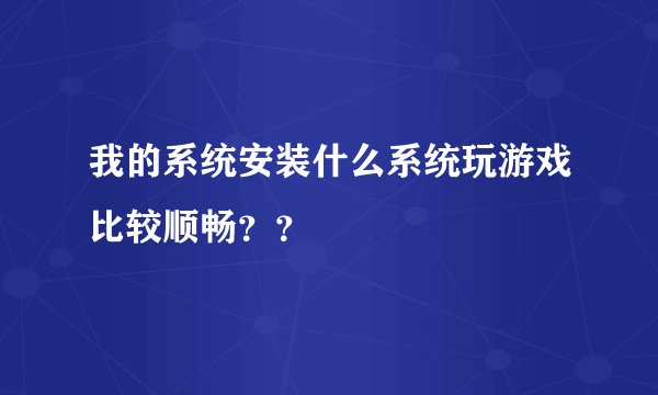 我的系统安装什么系统玩游戏比较顺畅？？