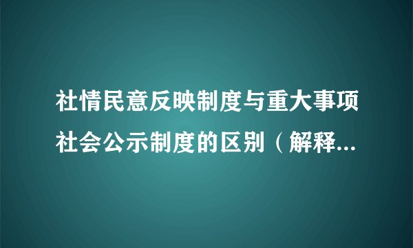 社情民意反映制度与重大事项社会公示制度的区别（解释的通俗易懂点，谢谢）