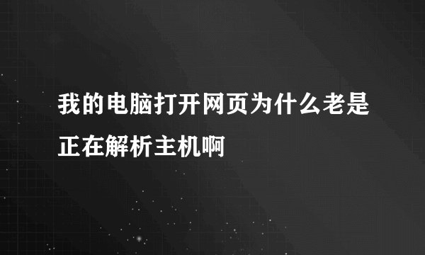 我的电脑打开网页为什么老是正在解析主机啊