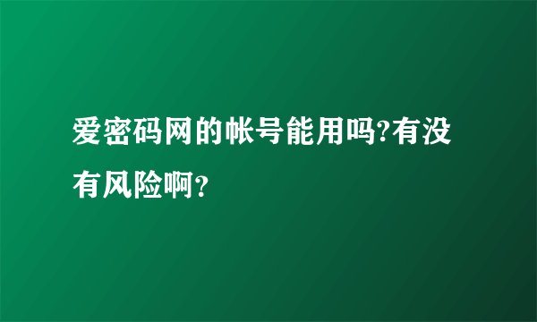 爱密码网的帐号能用吗?有没有风险啊？