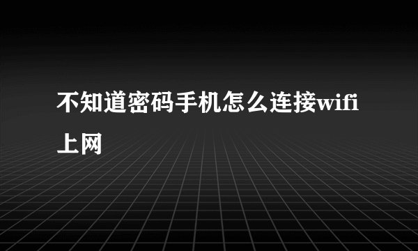 不知道密码手机怎么连接wifi上网