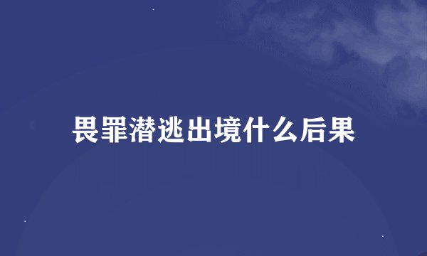 畏罪潜逃出境什么后果