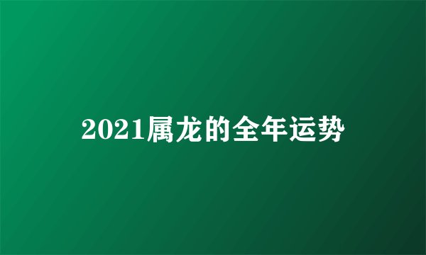2021属龙的全年运势