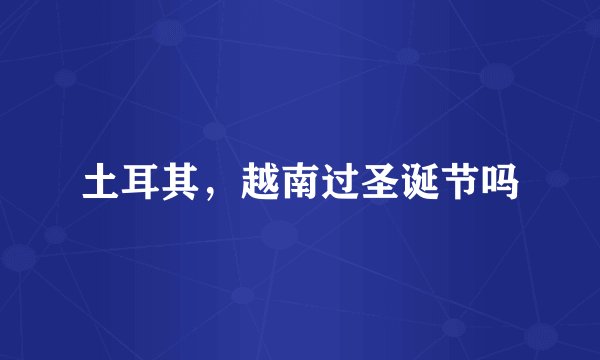 土耳其，越南过圣诞节吗