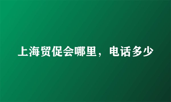 上海贸促会哪里，电话多少