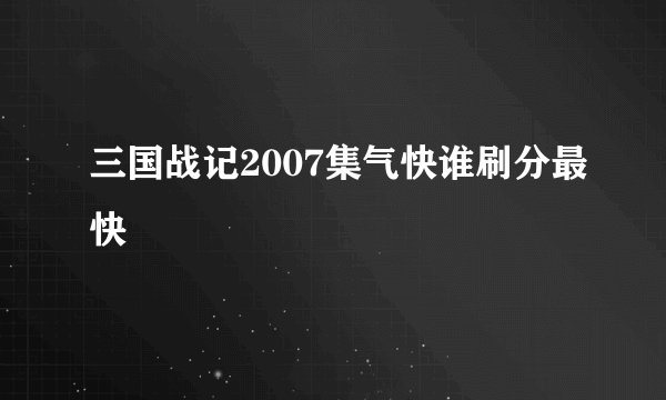 三国战记2007集气快谁刷分最快