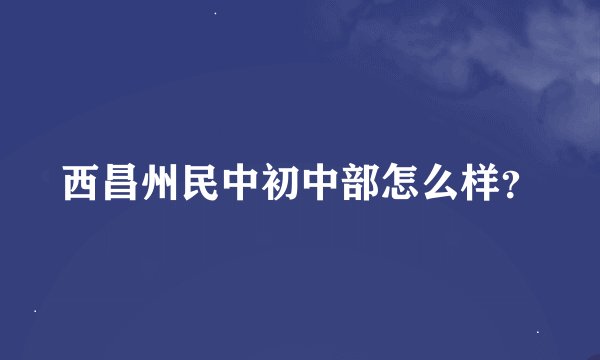 西昌州民中初中部怎么样？