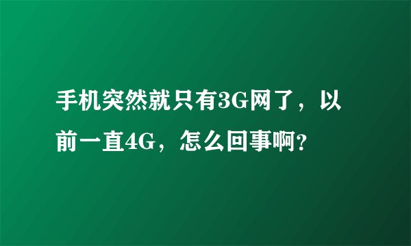 手机突然就只有3G网了，以前一直4G，怎么回事啊？