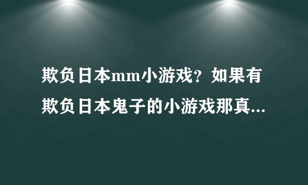 欺负日本mm小游戏？如果有欺负日本鬼子的小游戏那真是大块人心哪？