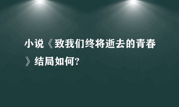 小说《致我们终将逝去的青春》结局如何?