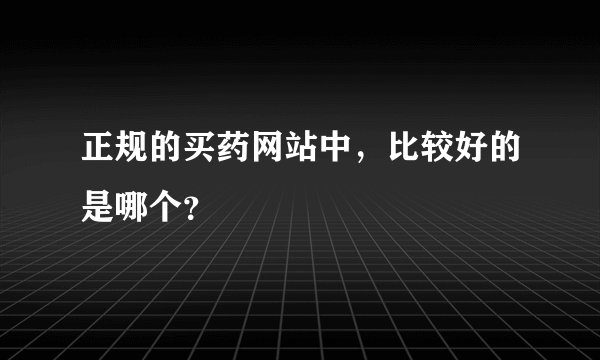 正规的买药网站中，比较好的是哪个？