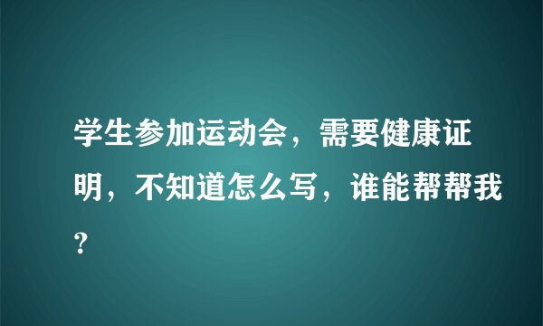 学生参加运动会，需要健康证明，不知道怎么写，谁能帮帮我？