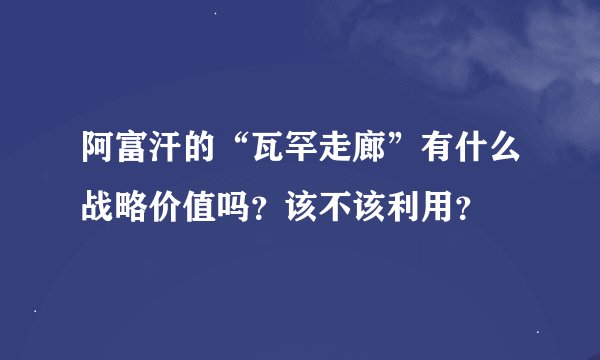 阿富汗的“瓦罕走廊”有什么战略价值吗？该不该利用？