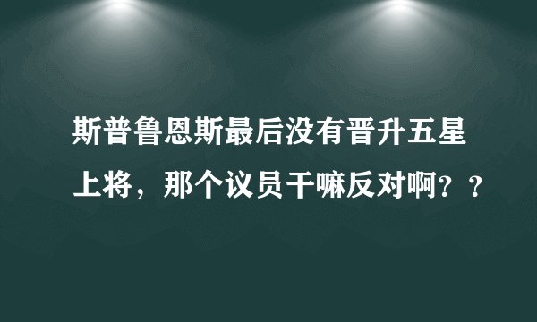 斯普鲁恩斯最后没有晋升五星上将，那个议员干嘛反对啊？？