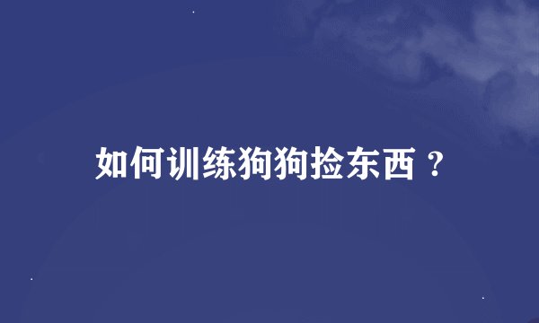 如何训练狗狗捡东西 ?