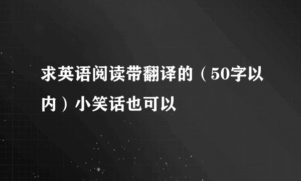 求英语阅读带翻译的（50字以内）小笑话也可以