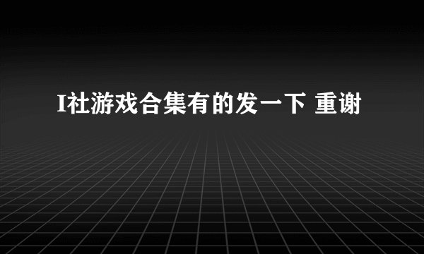 I社游戏合集有的发一下 重谢