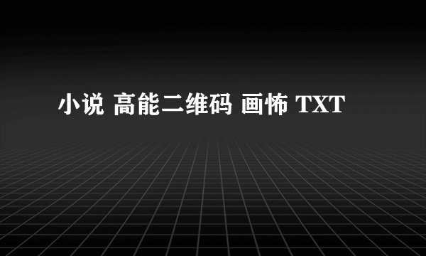 小说 高能二维码 画怖 TXT