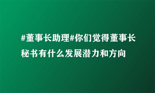 #董事长助理#你们觉得董事长秘书有什么发展潜力和方向