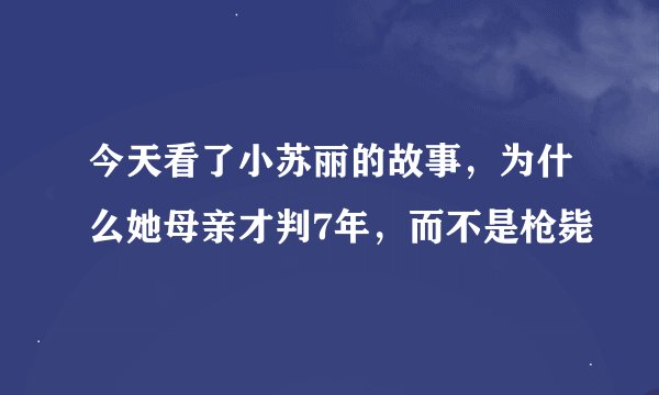 今天看了小苏丽的故事，为什么她母亲才判7年，而不是枪毙