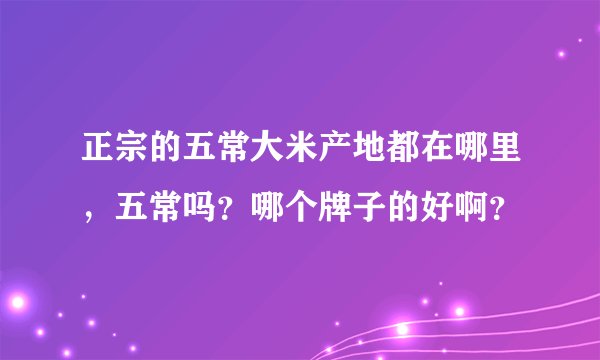 正宗的五常大米产地都在哪里，五常吗？哪个牌子的好啊？