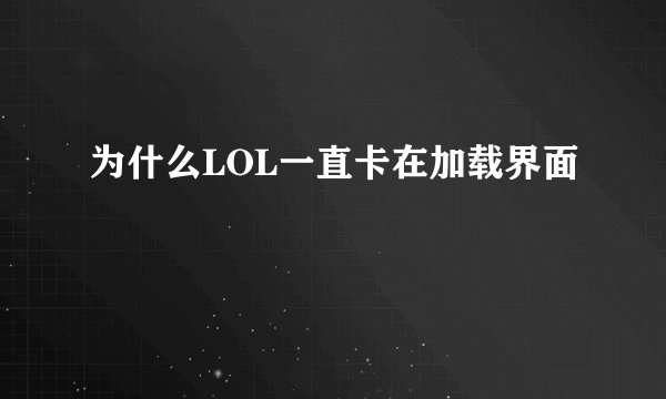 为什么LOL一直卡在加载界面