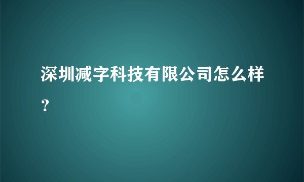 深圳减字科技有限公司怎么样？