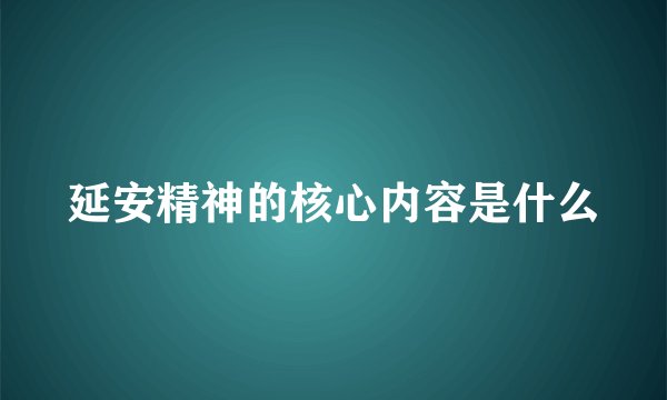 延安精神的核心内容是什么